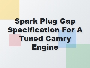 Optimizing Spark Plug Gap for a Tuned Toyota Camry